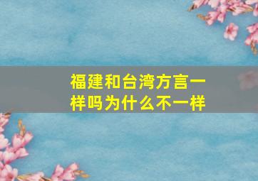 福建和台湾方言一样吗为什么不一样