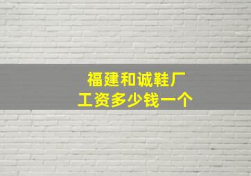 福建和诚鞋厂工资多少钱一个