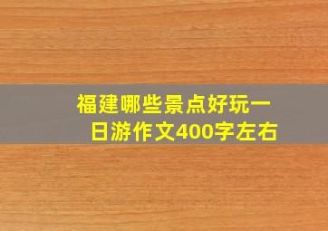 福建哪些景点好玩一日游作文400字左右