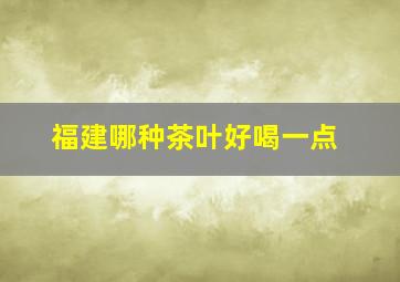 福建哪种茶叶好喝一点