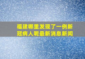 福建哪里发现了一例新冠病人呢最新消息新闻