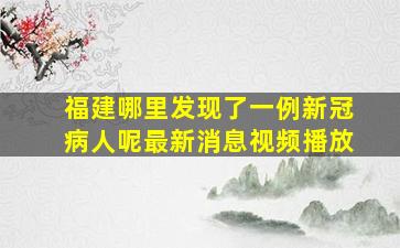 福建哪里发现了一例新冠病人呢最新消息视频播放