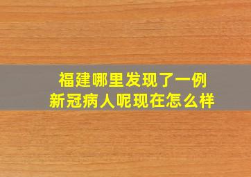 福建哪里发现了一例新冠病人呢现在怎么样