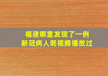 福建哪里发现了一例新冠病人呢视频播放过