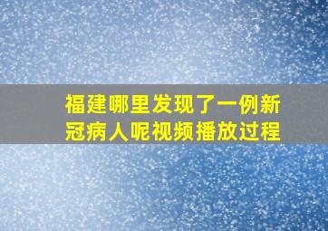 福建哪里发现了一例新冠病人呢视频播放过程