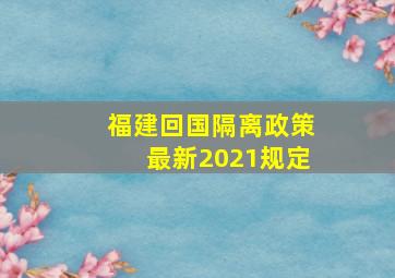 福建回国隔离政策最新2021规定