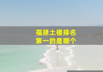 福建土楼排名第一的是哪个