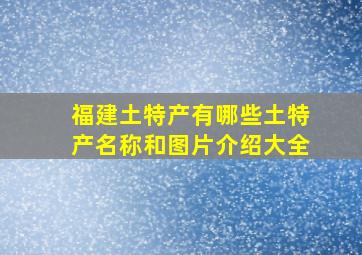 福建土特产有哪些土特产名称和图片介绍大全