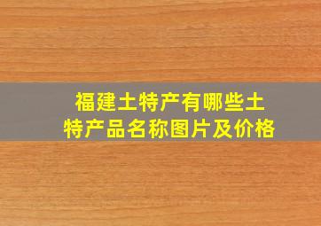 福建土特产有哪些土特产品名称图片及价格