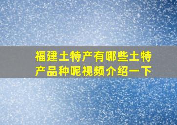 福建土特产有哪些土特产品种呢视频介绍一下