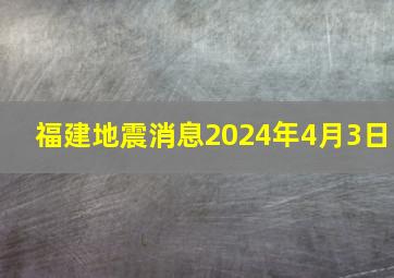 福建地震消息2024年4月3日