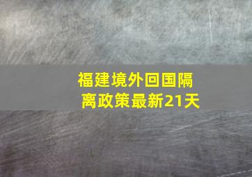 福建境外回国隔离政策最新21天