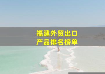 福建外贸出口产品排名榜单