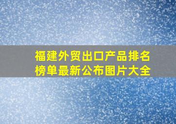 福建外贸出口产品排名榜单最新公布图片大全