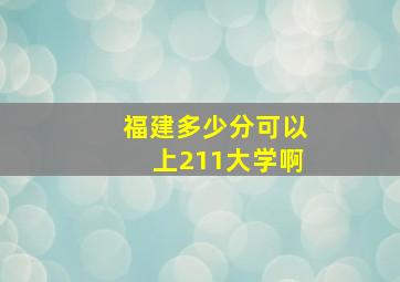 福建多少分可以上211大学啊