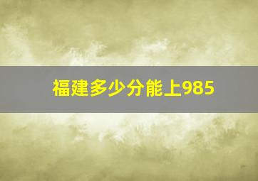 福建多少分能上985