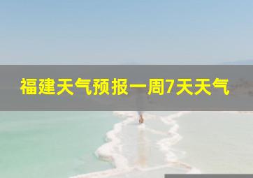 福建天气预报一周7天天气