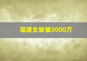 福建女被骗3000万