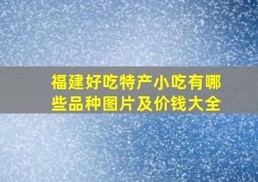 福建好吃特产小吃有哪些品种图片及价钱大全