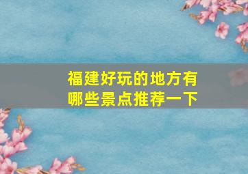 福建好玩的地方有哪些景点推荐一下