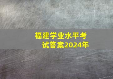 福建学业水平考试答案2024年