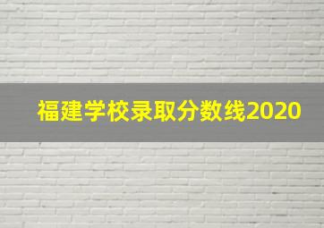 福建学校录取分数线2020