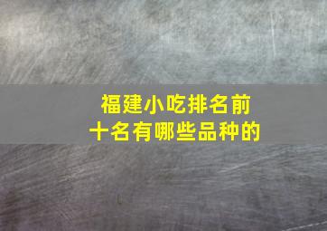 福建小吃排名前十名有哪些品种的