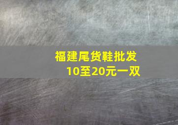 福建尾货鞋批发10至20元一双