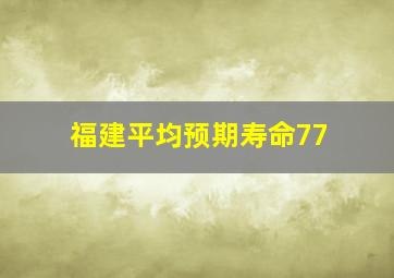 福建平均预期寿命77