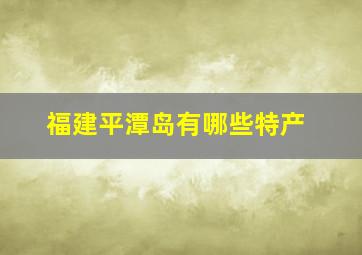 福建平潭岛有哪些特产