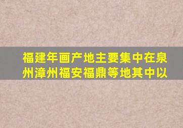 福建年画产地主要集中在泉州漳州福安福鼎等地其中以