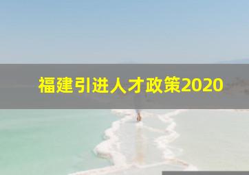 福建引进人才政策2020