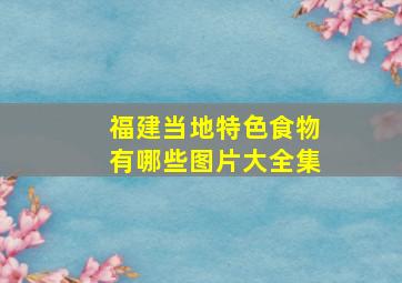 福建当地特色食物有哪些图片大全集