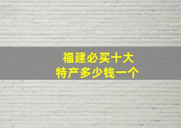 福建必买十大特产多少钱一个