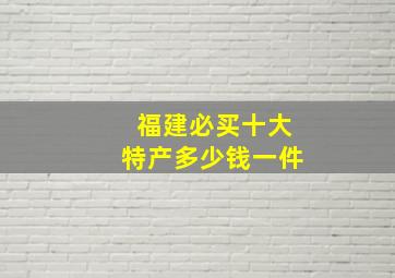 福建必买十大特产多少钱一件