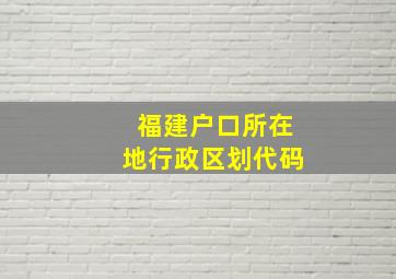 福建户口所在地行政区划代码