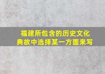 福建所包含的历史文化典故中选择某一方面来写