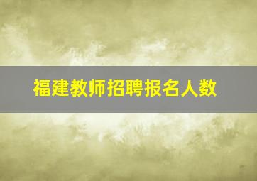 福建教师招聘报名人数