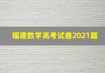 福建数学高考试卷2021题