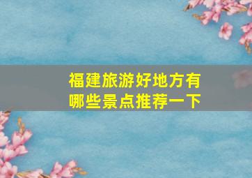 福建旅游好地方有哪些景点推荐一下