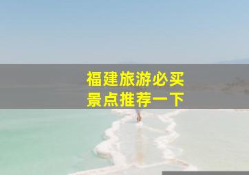 福建旅游必买景点推荐一下