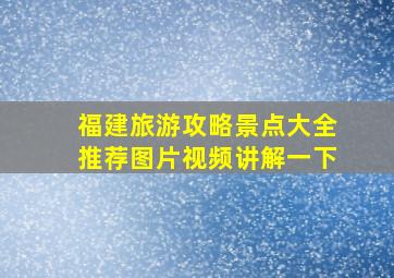 福建旅游攻略景点大全推荐图片视频讲解一下