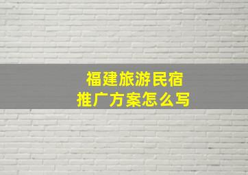 福建旅游民宿推广方案怎么写