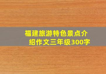 福建旅游特色景点介绍作文三年级300字