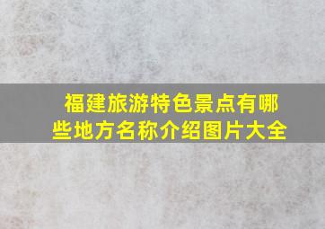 福建旅游特色景点有哪些地方名称介绍图片大全