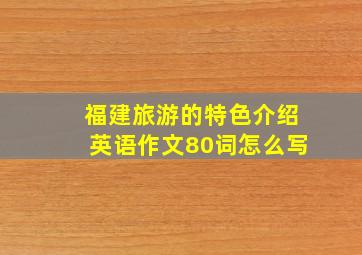 福建旅游的特色介绍英语作文80词怎么写