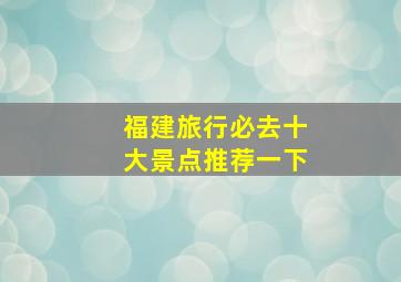 福建旅行必去十大景点推荐一下