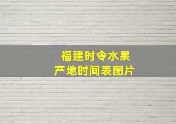 福建时令水果产地时间表图片