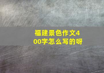 福建景色作文400字怎么写的呀