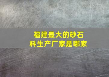 福建最大的砂石料生产厂家是哪家